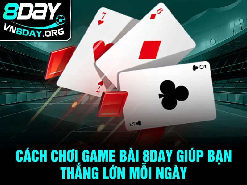 Cách chơi Game Bài 8day giúp bạn thắng lớn mỗi ngày