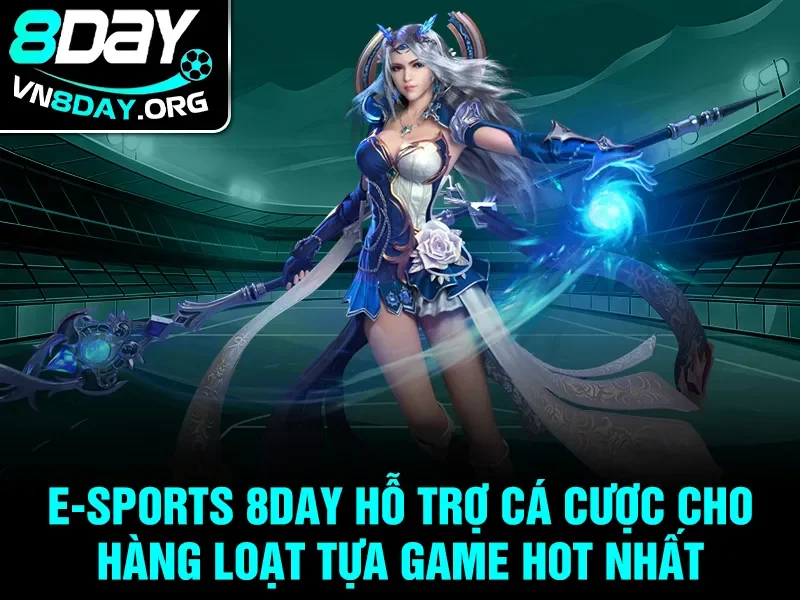 E-sports 8day hỗ trợ cá cược cho hàng loạt tựa game hot nhất
