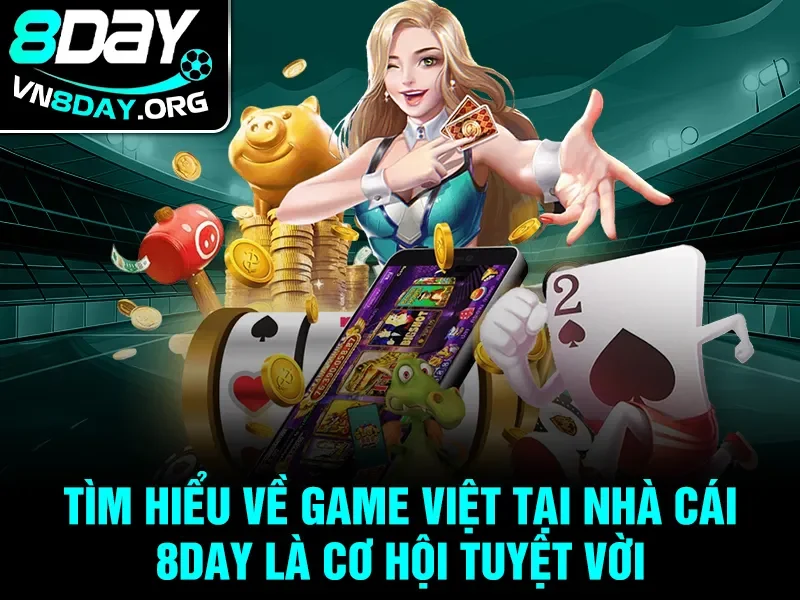 Tìm hiểu về Game Việt tại nhà cái 8day là cơ hội tuyệt vời 