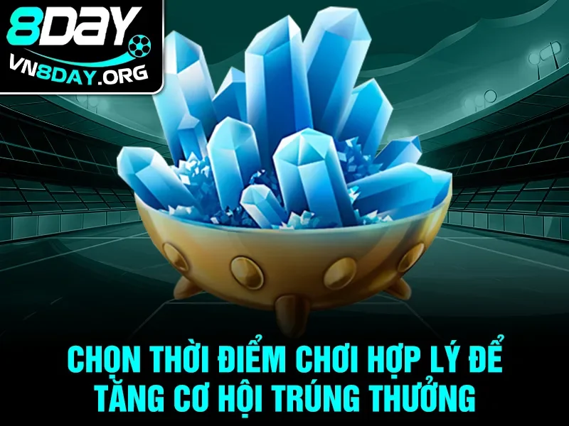 Chọn thời điểm chơi hợp lý để tăng cơ hội trúng thưởng